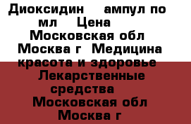 Диоксидин (9 ампул по 10 мл) › Цена ­ 500 - Московская обл., Москва г. Медицина, красота и здоровье » Лекарственные средства   . Московская обл.,Москва г.